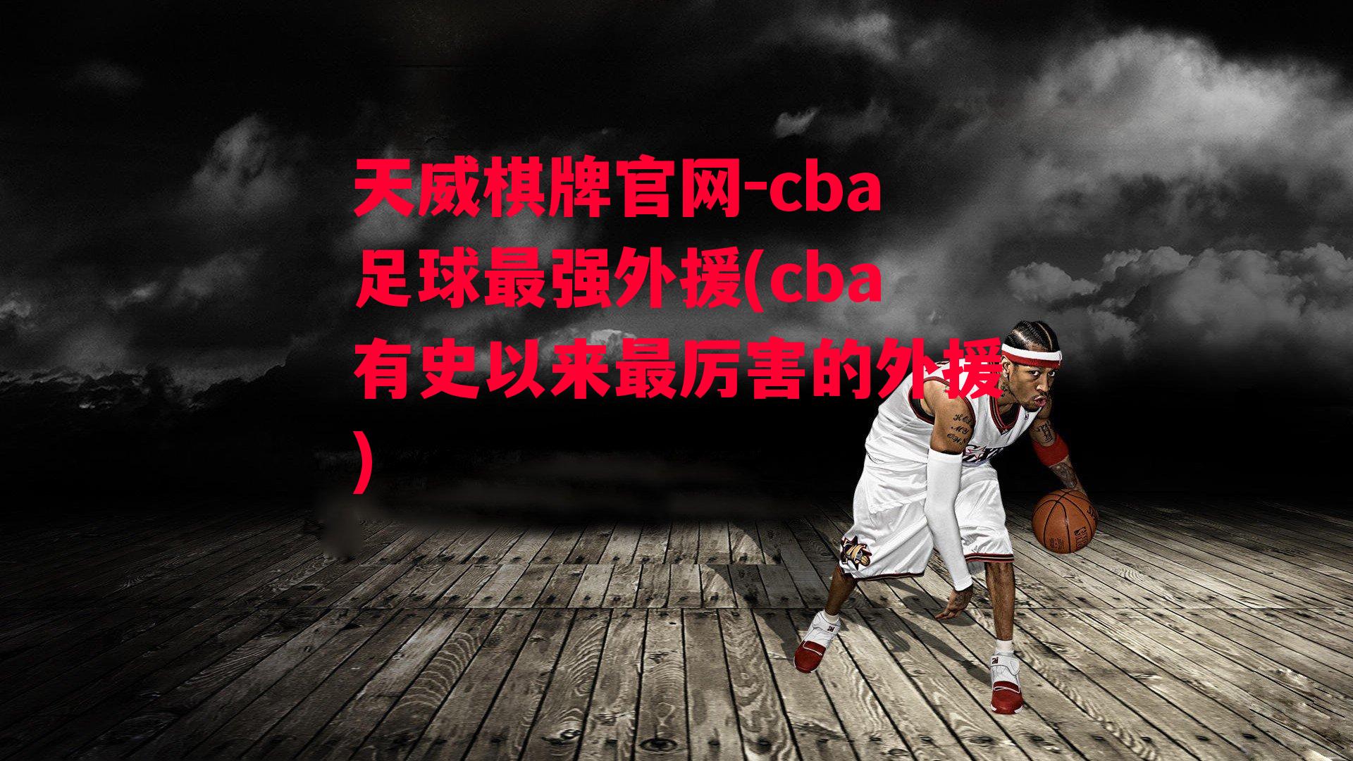 天威棋牌官网-cba足球最强外援(cba有史以来最厉害的外援)